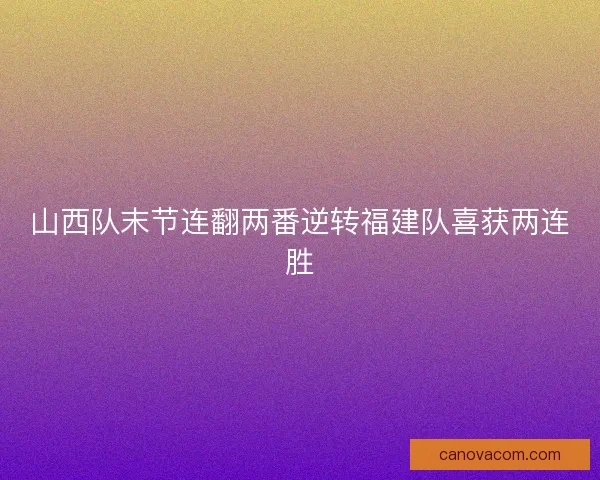 山西队末节连翻两番逆转福建队喜获两连胜