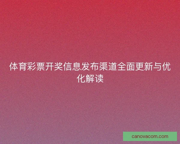 体育彩票开奖信息发布渠道全面更新与优化解读