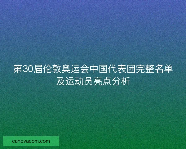 第30届伦敦奥运会中国代表团完整名单及运动员亮点分析